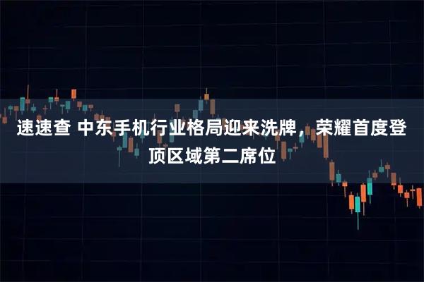 速速查 中东手机行业格局迎来洗牌，荣耀首度登顶区域第二席位