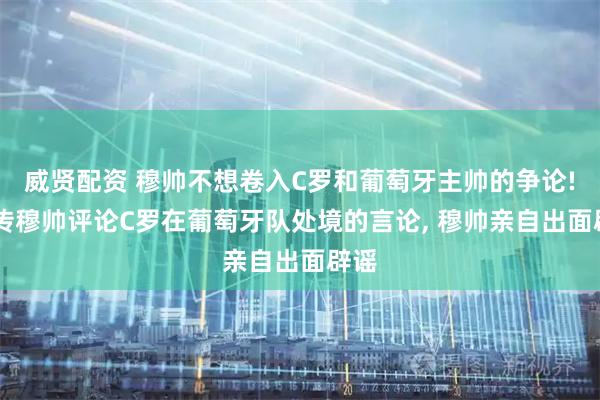 威贤配资 穆帅不想卷入C罗和葡萄牙主帅的争论! 网传穆帅评论C罗在葡萄牙队处境的言论, 穆帅亲自出面辟谣